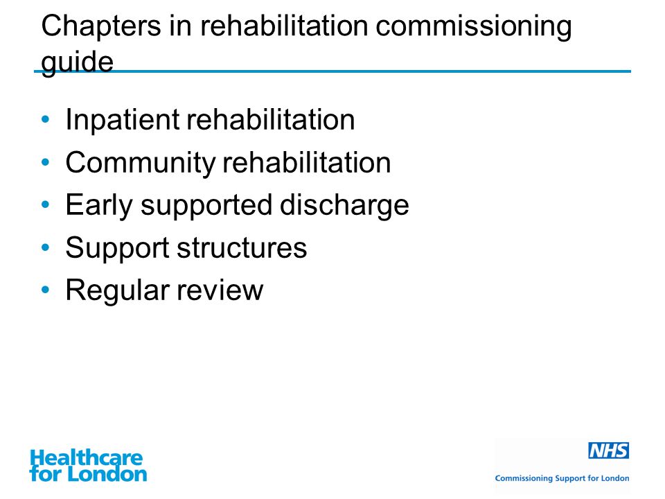 Chapters in rehabilitation commissioning guide Inpatient rehabilitation Community rehabilitation Early supported discharge Support structures Regular review