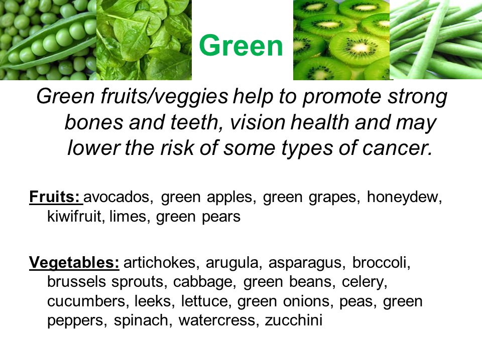 Green Green fruits/veggies help to promote strong bones and teeth, vision health and may lower the risk of some types of cancer.