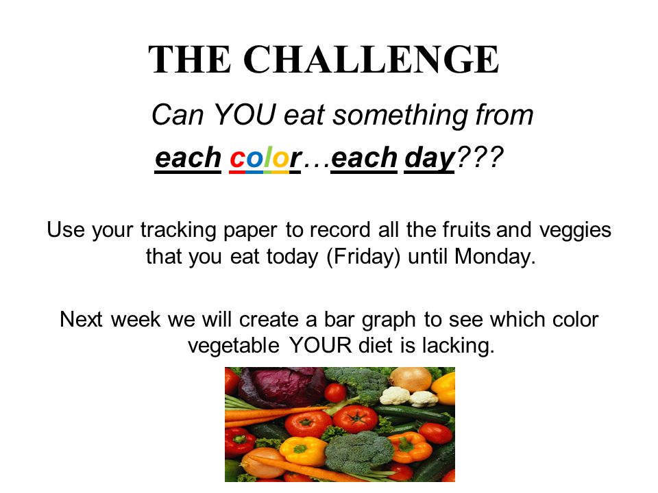 THE CHALLENGE Can YOU eat something from each color…each day .