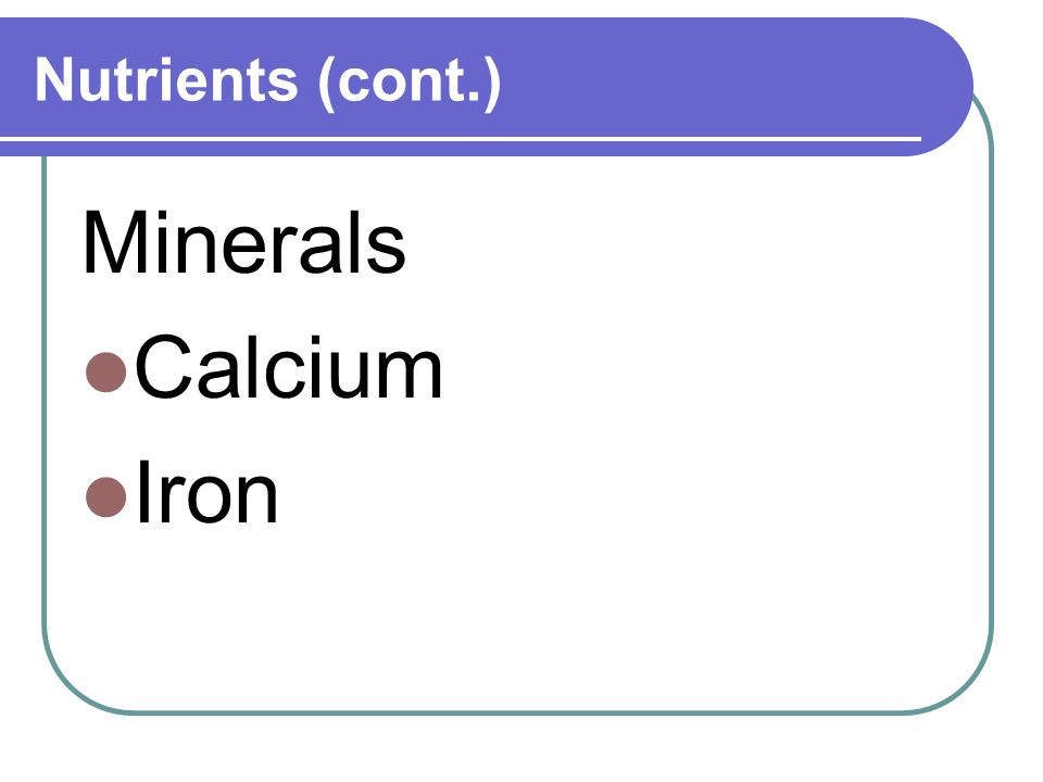 Nutrients (cont.) Minerals Calcium Iron