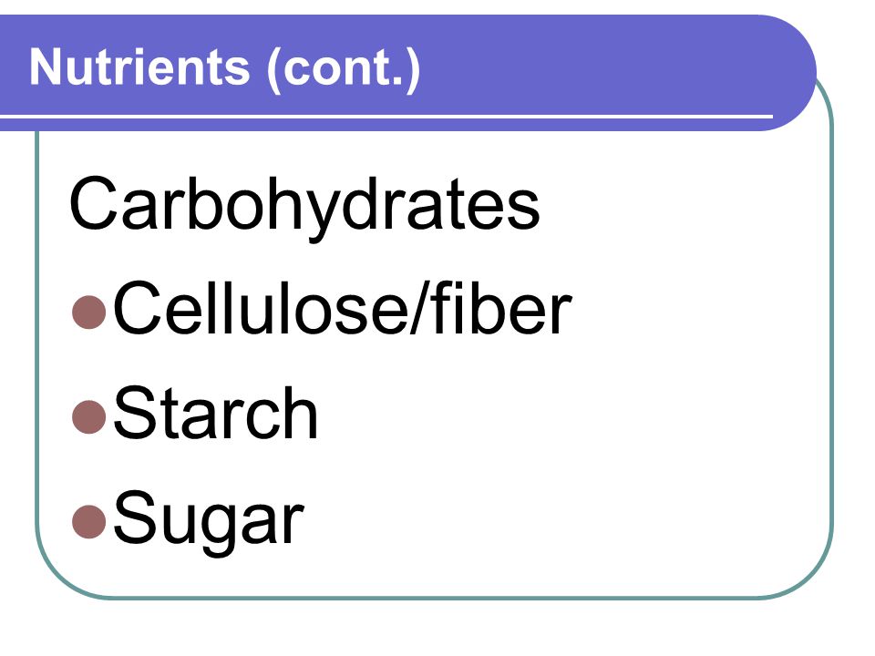 Nutrients (cont.) Carbohydrates Cellulose/fiber Starch Sugar