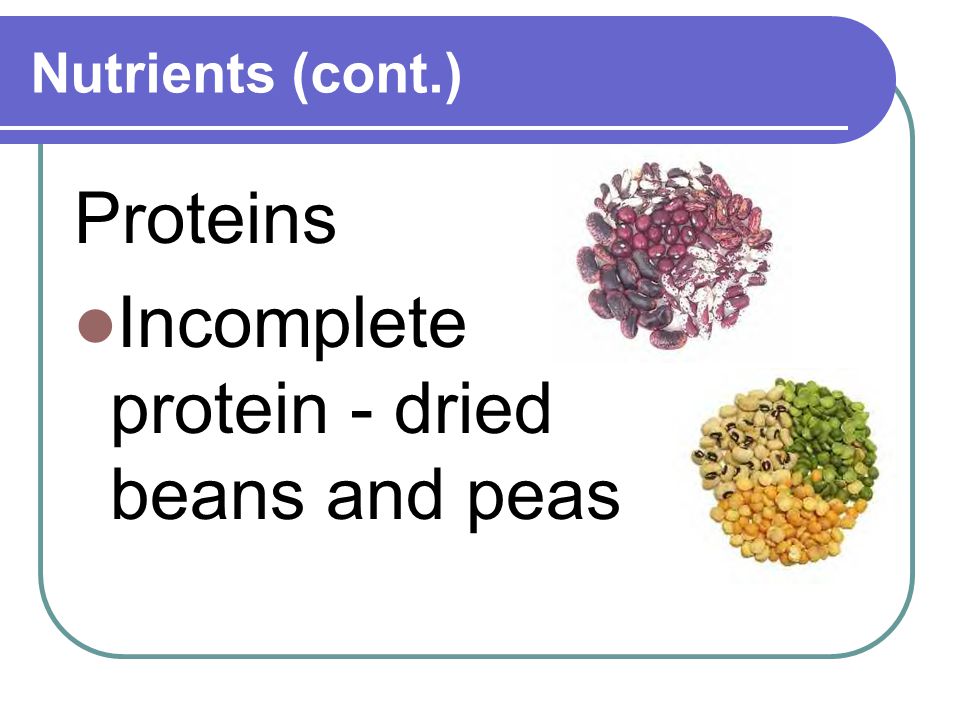 Nutrients (cont.) Proteins Incomplete protein - dried beans and peas