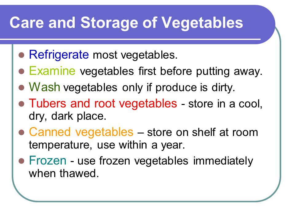Care and Storage of Vegetables Refrigerate most vegetables.