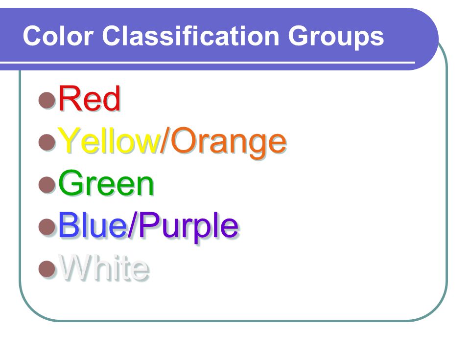Color Classification Groups Red Yellow/Orange Green Blue/Purple Blue/Purple White White Red Yellow/Orange Green Blue/Purple Blue/Purple White White