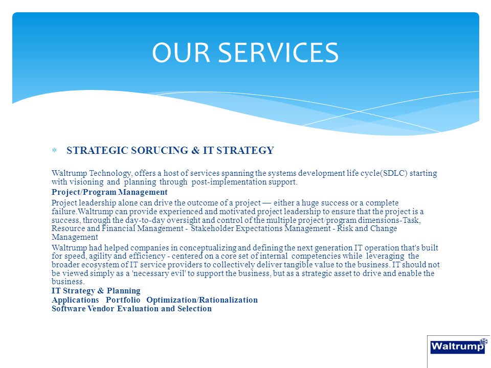  STRATEGIC SORUCING & IT STRATEGY Waltrump Technology, offers a host of services spanning the systems development life cycle(SDLC) starting with visioning and planning through post-implementation support.