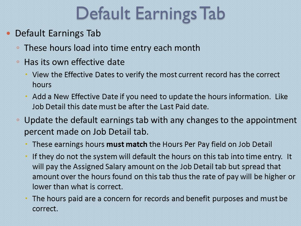 Default Earnings Tab ◦ These hours load into time entry each month ◦ Has its own effective date  View the Effective Dates to verify the most current record has the correct hours  Add a New Effective Date if you need to update the hours information.