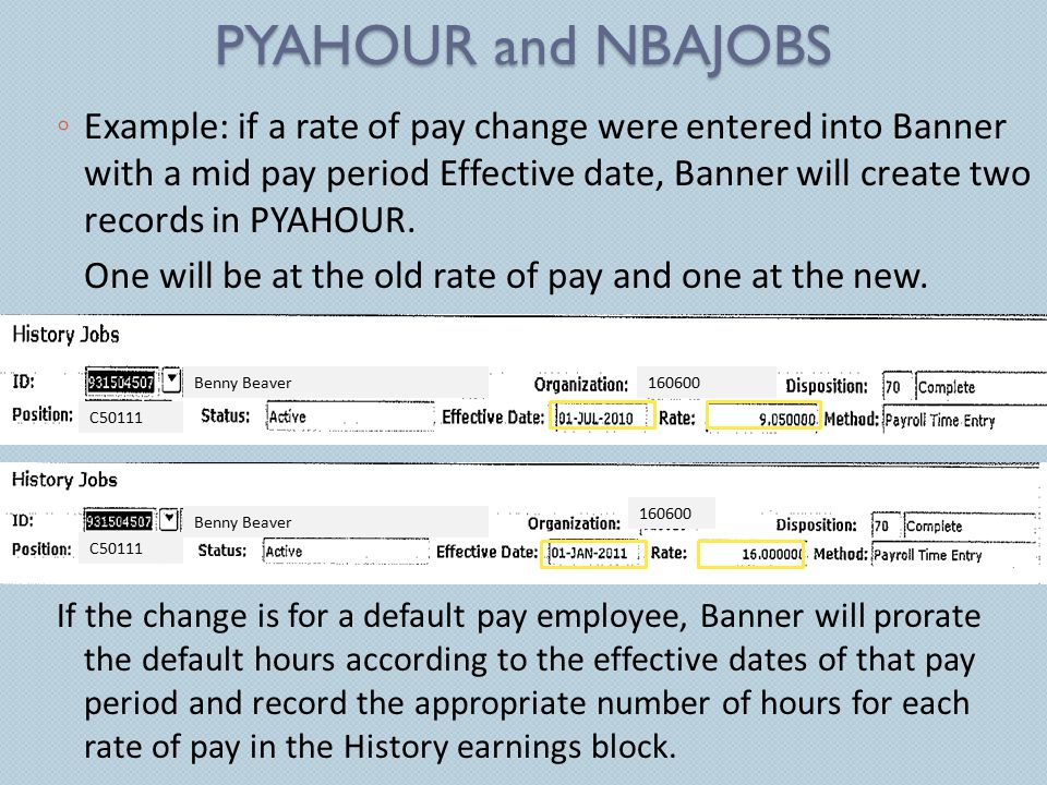 PYAHOUR and NBAJOBS ◦ Example: if a rate of pay change were entered into Banner with a mid pay period Effective date, Banner will create two records in PYAHOUR.