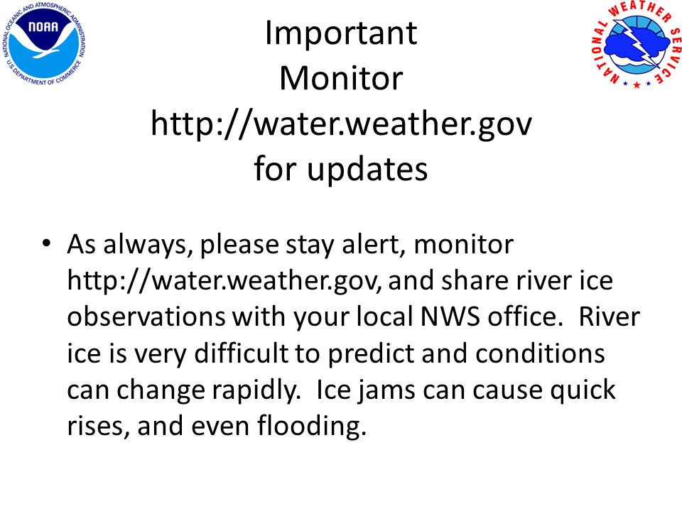Important Monitor   for updates As always, please stay alert, monitor   and share river ice observations with your local NWS office.
