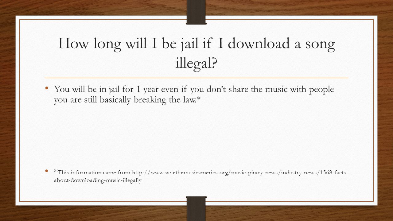 How long will I be jail if I download a song illegal.