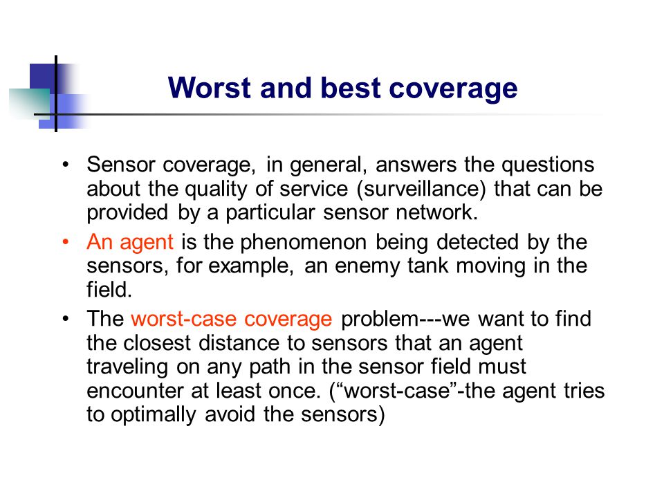 Worst and best coverage Sensor coverage, in general, answers the questions about the quality of service (surveillance) that can be provided by a particular sensor network.