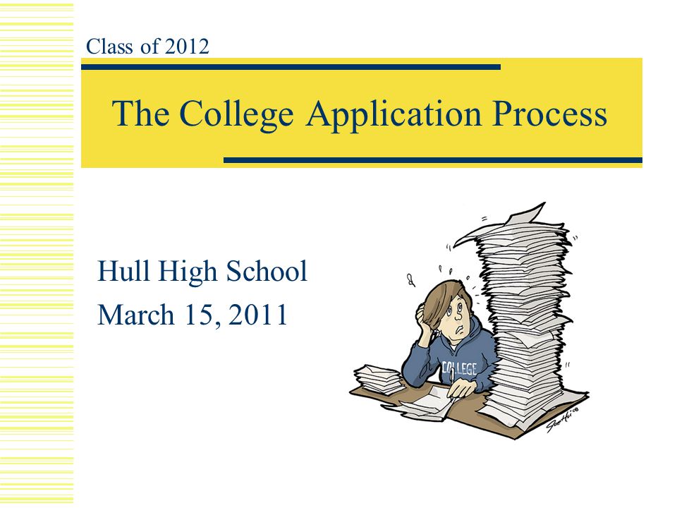 The College Application Process Hull High School March 15, 2011 Class of 2012