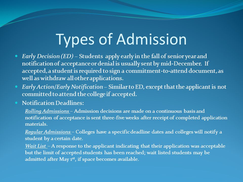 Types of Admission Early Decision (ED) – Students apply early in the fall of senior year and notification of acceptance or denial is usually sent by mid-December.