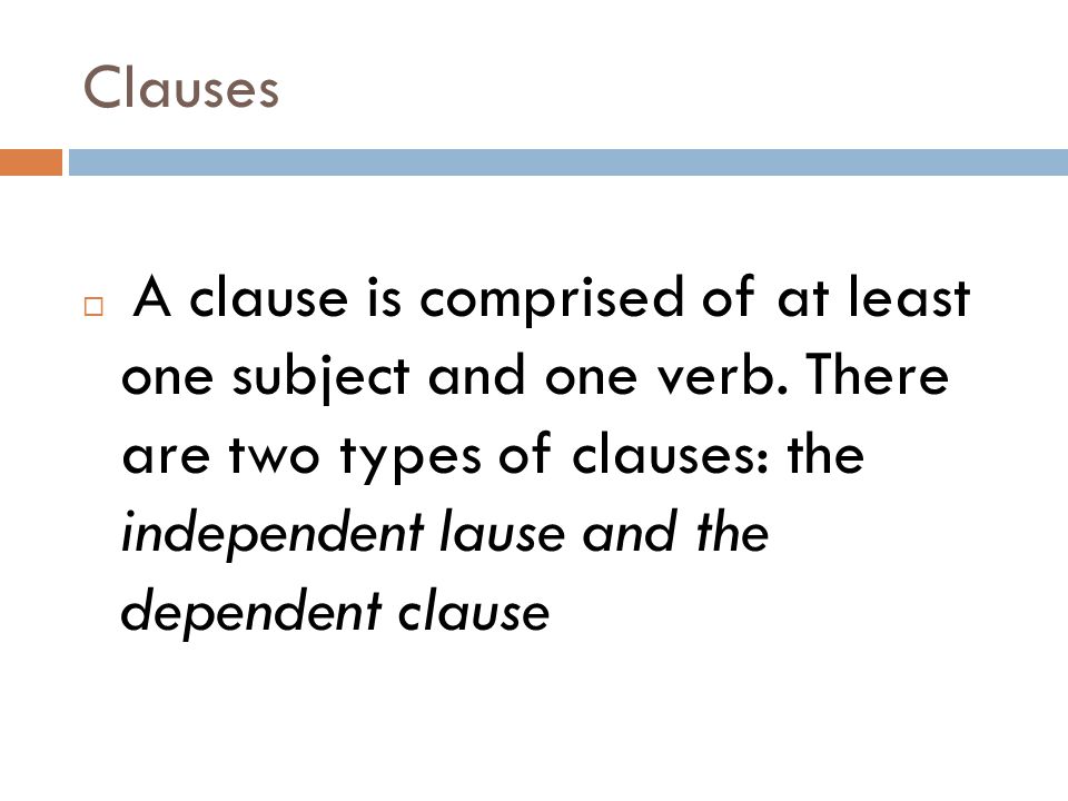 Clauses  A clause is comprised of at least one subject and one verb.