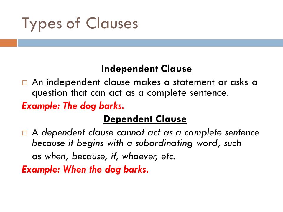 Types of Clauses Independent Clause  An independent clause makes a statement or asks a question that can act as a complete sentence.