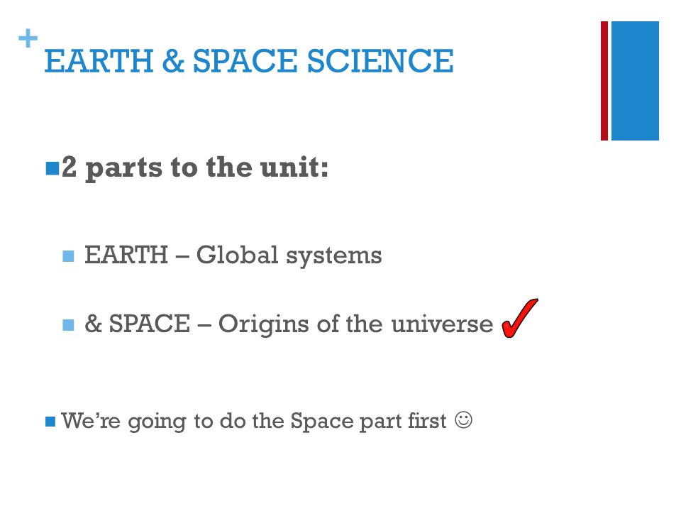 + EARTH & SPACE SCIENCE 2 parts to the unit: EARTH – Global systems & SPACE – Origins of the universe We’re going to do the Space part first