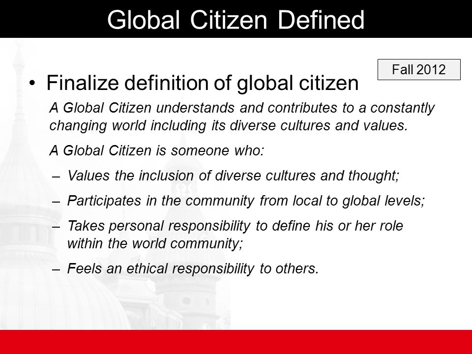 Global Citizen Defined Finalize definition of global citizen A Global Citizen understands and contributes to a constantly changing world including its diverse cultures and values.