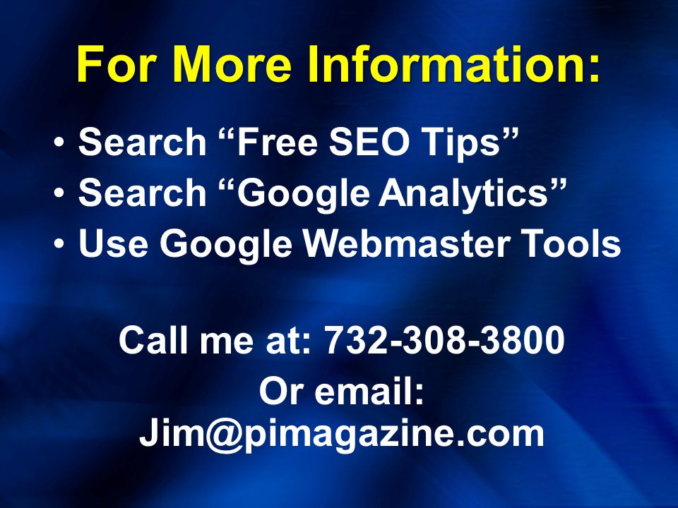 For More Information: Search Free SEO Tips Search Google Analytics Use Google Webmaster Tools Call me at: Or