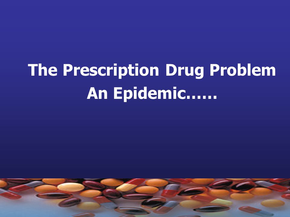 The Prescription Drug Problem An Epidemic……
