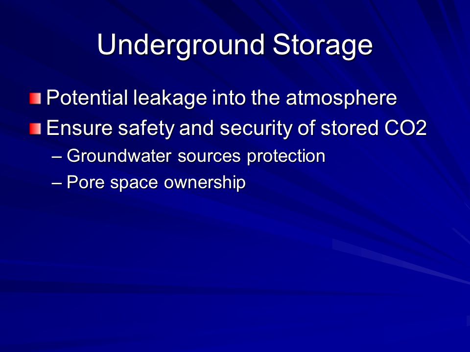 Underground Storage Potential leakage into the atmosphere Ensure safety and security of stored CO2 –Groundwater sources protection –Pore space ownership