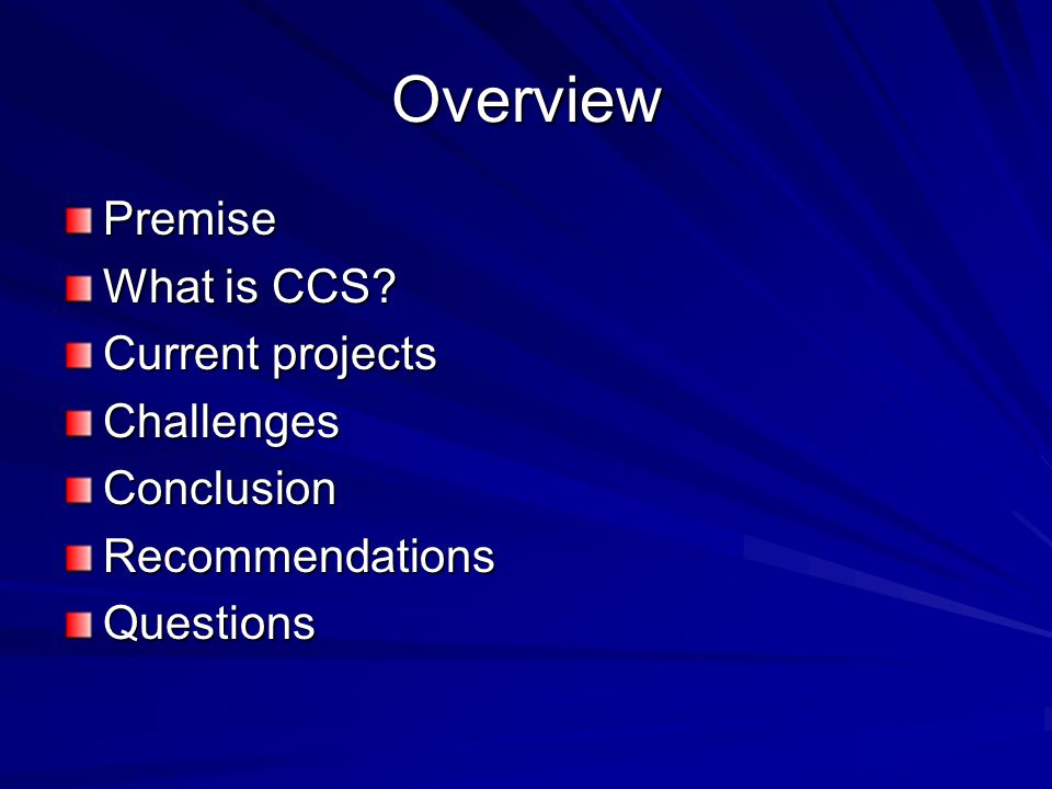 Overview Premise What is CCS Current projects ChallengesConclusionRecommendationsQuestions