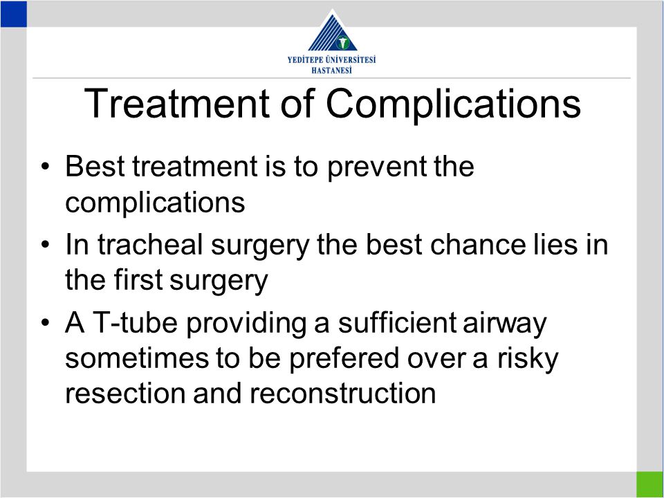 Treatment of Complications Best treatment is to prevent the complications In tracheal surgery the best chance lies in the first surgery A T-tube providing a sufficient airway sometimes to be prefered over a risky resection and reconstruction
