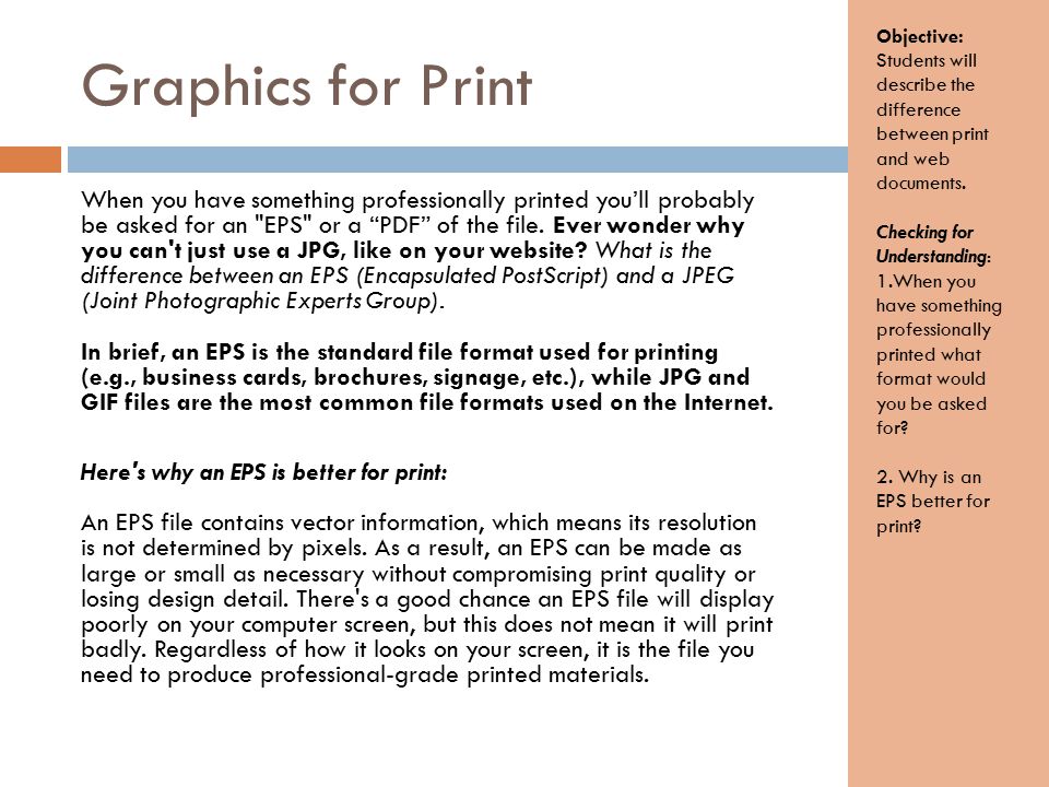 Graphics for Print When you have something professionally printed you’ll probably be asked for an EPS or a PDF of the file.