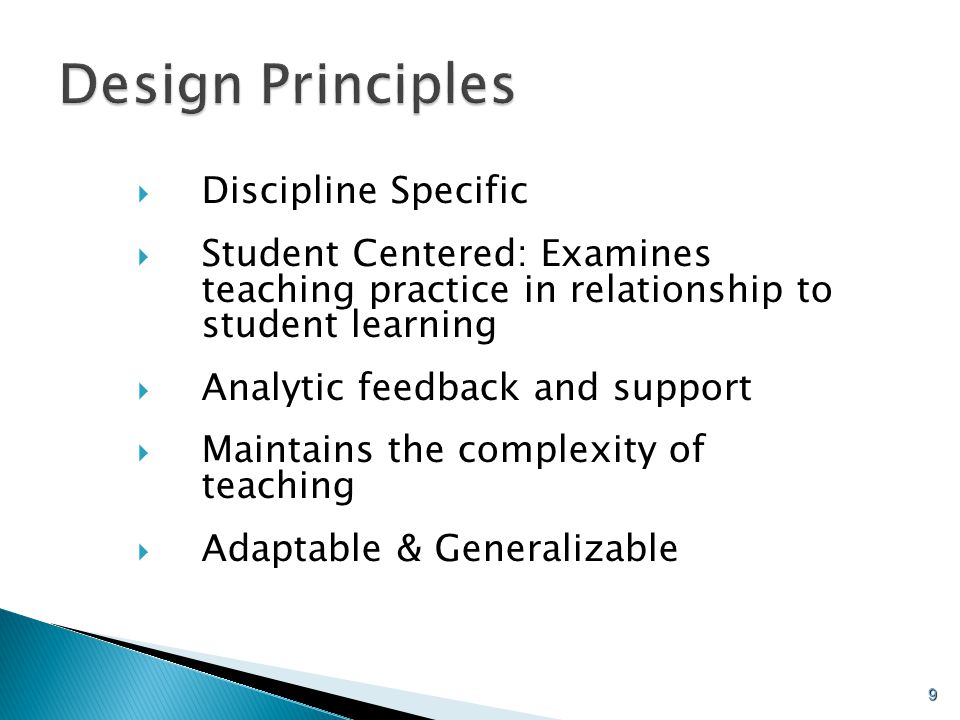 9  Discipline Specific  Student Centered: Examines teaching practice in relationship to student learning  Analytic feedback and support  Maintains the complexity of teaching  Adaptable & Generalizable Design Principles