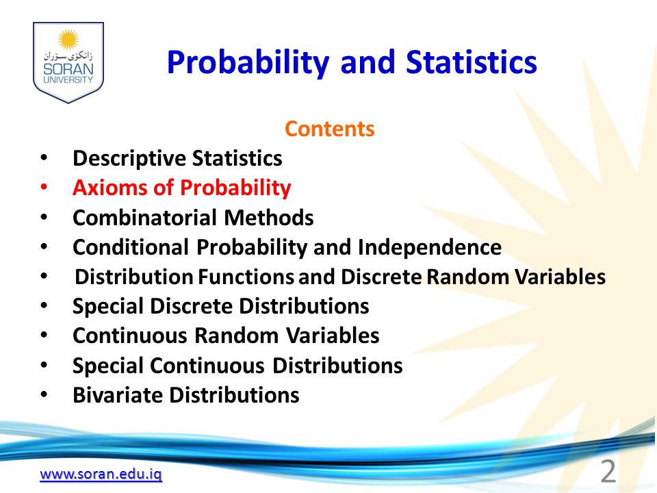Probability and Statistics Contents Descriptive Statistics Axioms of Probability Combinatorial Methods Conditional Probability and Independence Distribution Functions and Discrete Random Variables Special Discrete Distributions Continuous Random Variables Special Continuous Distributions Bivariate Distributions 2