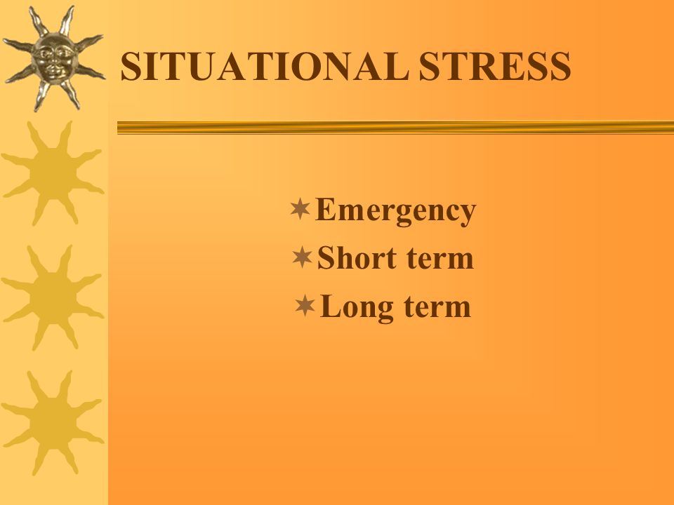 SITUATIONAL STRESS  Emergency  Short term  Long term