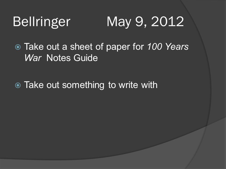 Bellringer May 9, 2012  Take out a sheet of paper for 100 Years War Notes Guide  Take out something to write with