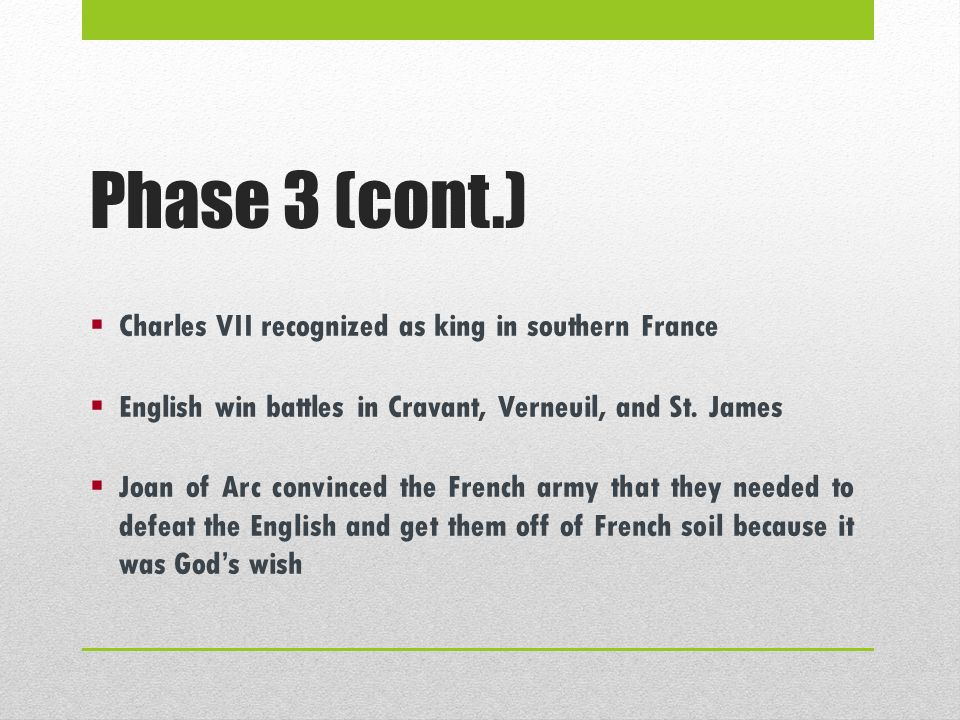 Phase 3 (cont.)  Charles VII recognized as king in southern France  English win battles in Cravant, Verneuil, and St.