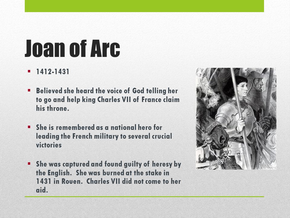 Joan of Arc   Believed she heard the voice of God telling her to go and help king Charles VII of France claim his throne.