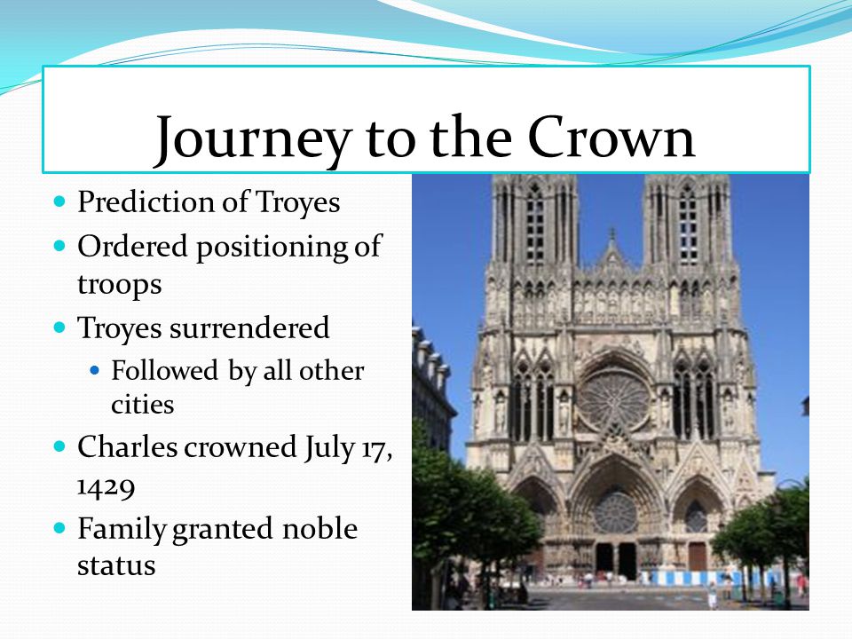 Journey to the Crown Prediction of Troyes Ordered positioning of troops Troyes surrendered Followed by all other cities Charles crowned July 17, 1429 Family granted noble status
