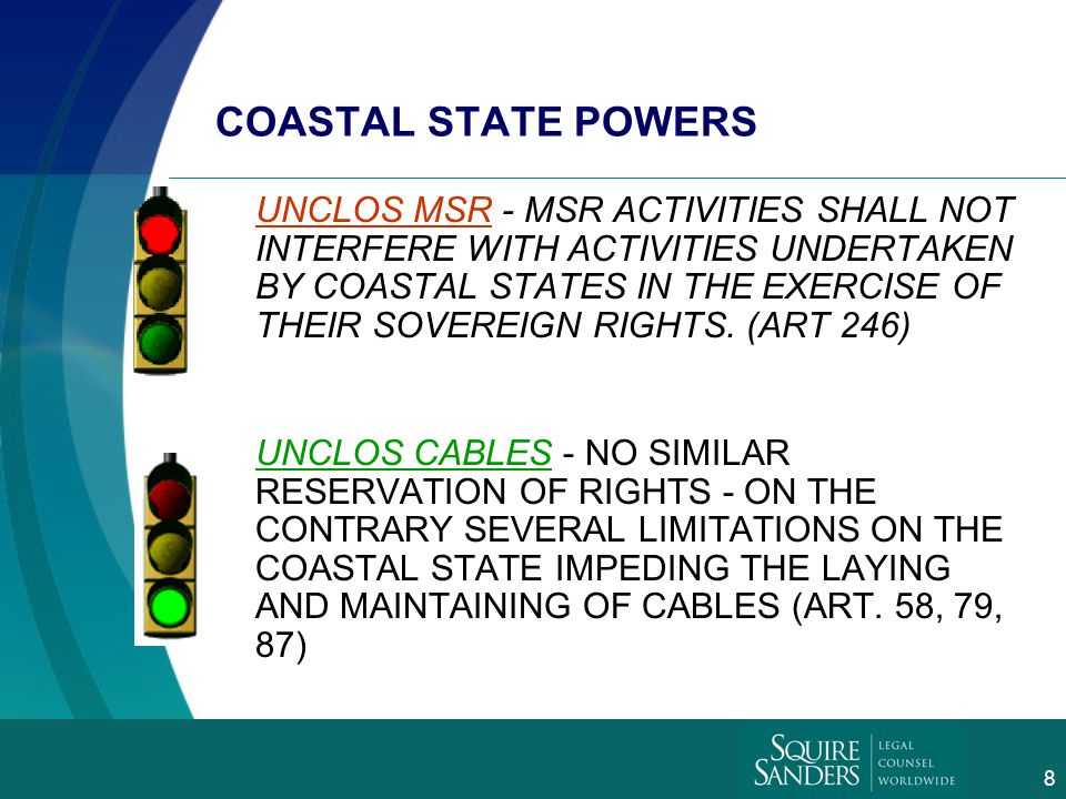 7 DESIGNATION OF OFF LIMIT AREAS UNCLOS MSR - COASTAL STATE CAN DESIGNATE AREAS IN THE EEZ AND ON THE CONTINENTAL SHELF OFF-LIMITS FOR MSR FOR EXPLORATION AND EXPLOITATION OF NATURAL RESOURCES (ART 246) UNCLOS CABLES - AREAS IN THE EEZ AND CONTINENTAL SHELF CAN NOT BE PLACED OFF-LIMITS-ONLY LIMITATION IS DUE REGARD.