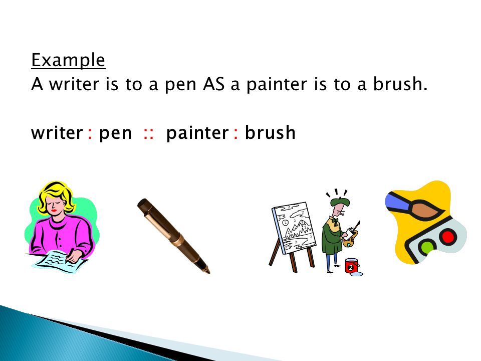 Example A writer is to a pen AS a painter is to a brush. writer : pen :: painter : brush