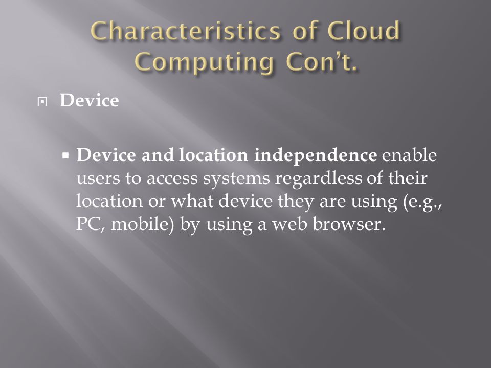  Device  Device and location independence enable users to access systems regardless of their location or what device they are using (e.g., PC, mobile) by using a web browser.