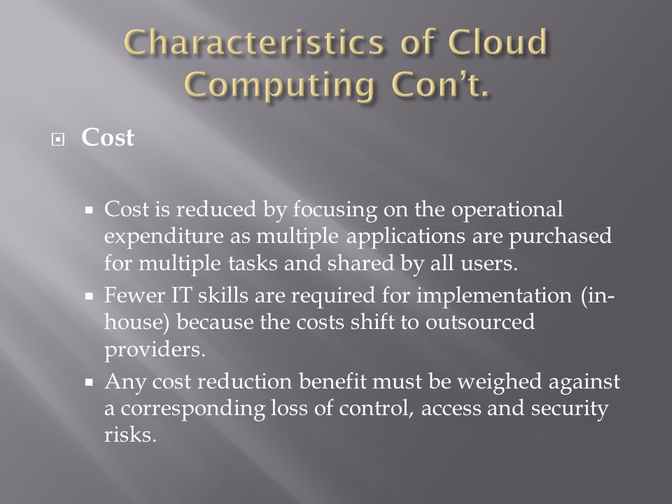  Cost  Cost is reduced by focusing on the operational expenditure as multiple applications are purchased for multiple tasks and shared by all users.