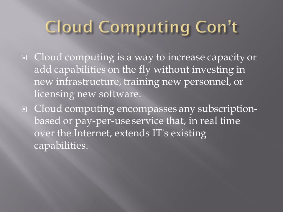  Cloud computing is a way to increase capacity or add capabilities on the fly without investing in new infrastructure, training new personnel, or licensing new software.