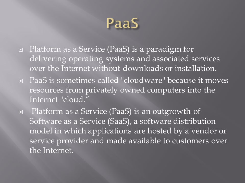  Platform as a Service (PaaS) is a paradigm for delivering operating systems and associated services over the Internet without downloads or installation.