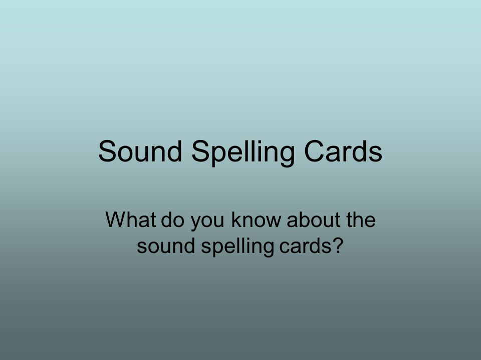 Sound Spelling Cards What do you know about the sound spelling cards
