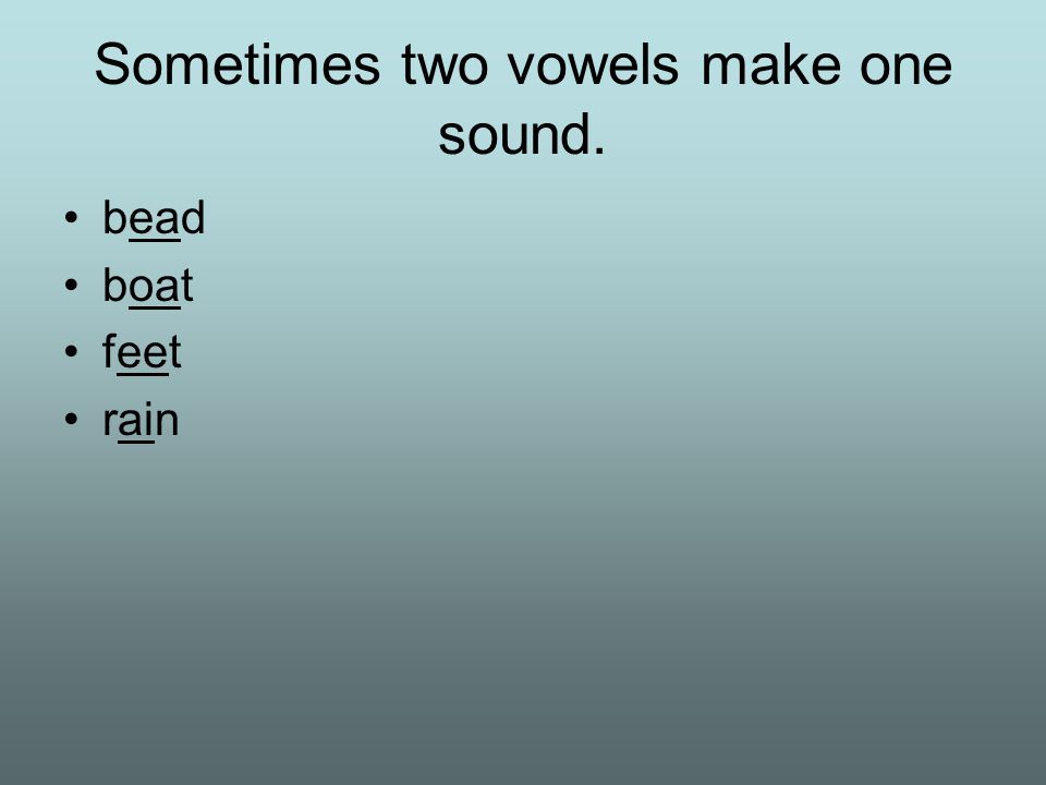 Sometimes two vowels make one sound. bead boat feet rain