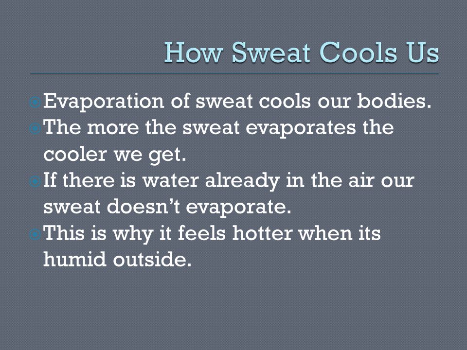  Evaporation of sweat cools our bodies.  The more the sweat evaporates the cooler we get.