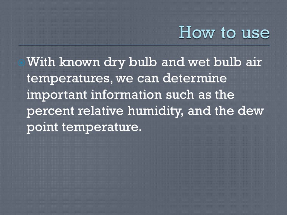  With known dry bulb and wet bulb air temperatures, we can determine important information such as the percent relative humidity, and the dew point temperature.