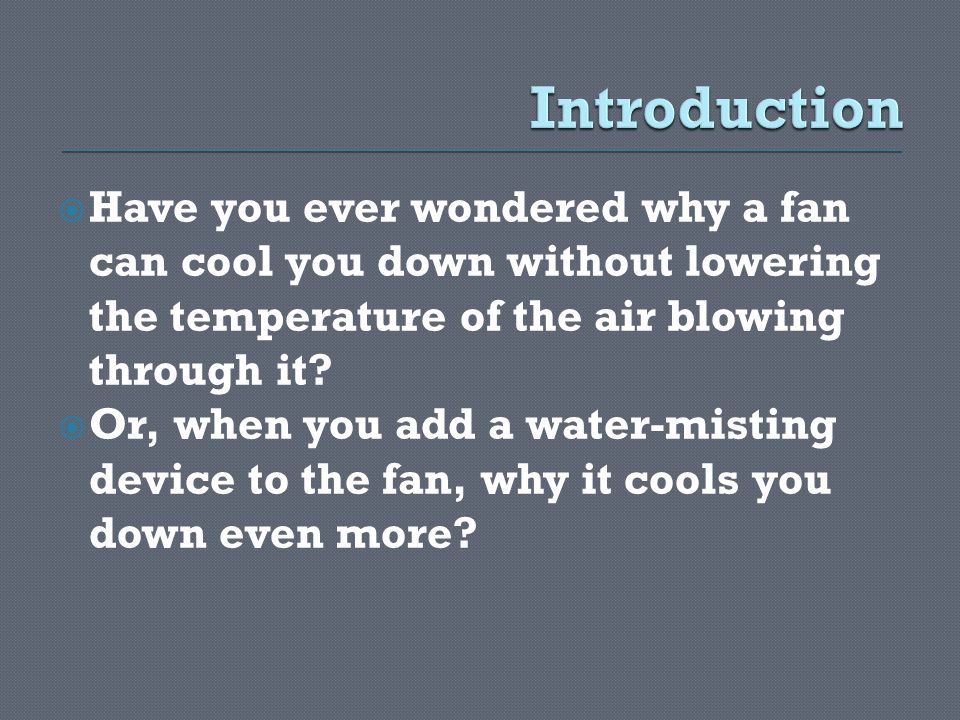 Have you ever wondered why a fan can cool you down without lowering the temperature of the air blowing through it.