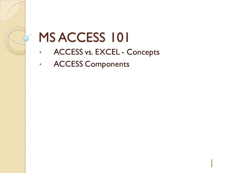 MS ACCESS 101 ACCESS vs. EXCEL - Concepts ACCESS Components 1
