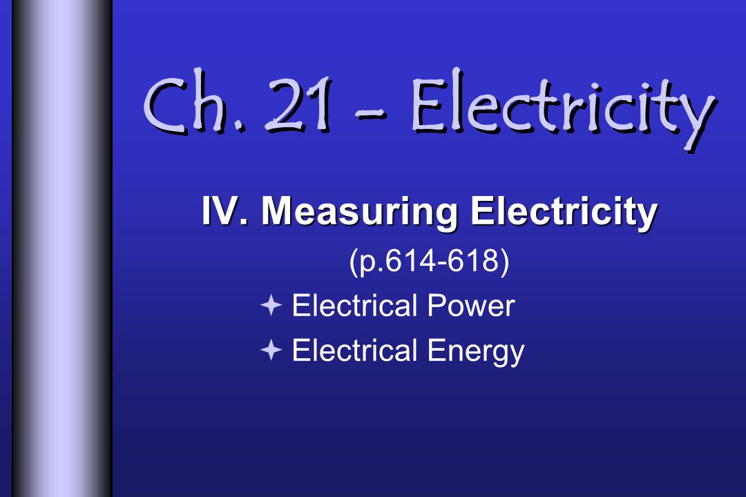 Ch Electricity IV. Measuring Electricity (p )  Electrical Power  Electrical Energy