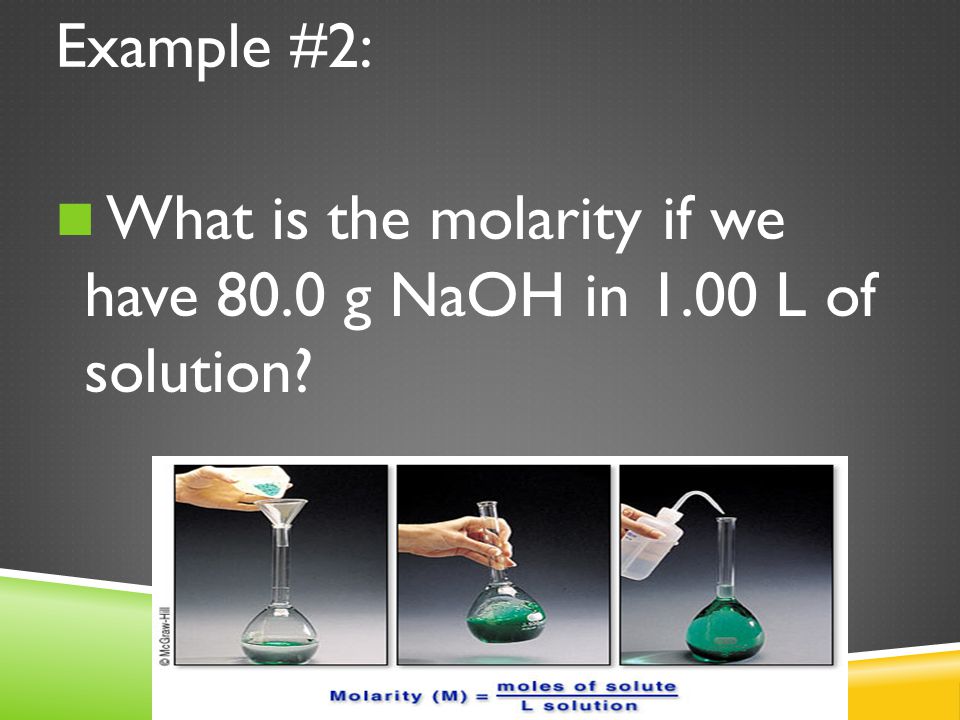 Molarity= mol solute/L sol’n M= 2.00 L 0.50 mol NaOH = 0.25 M NaOH