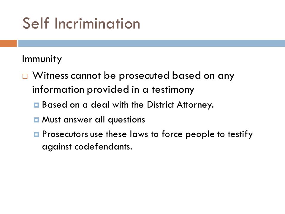 Self Incrimination Immunity  Witness cannot be prosecuted based on any information provided in a testimony  Based on a deal with the District Attorney.