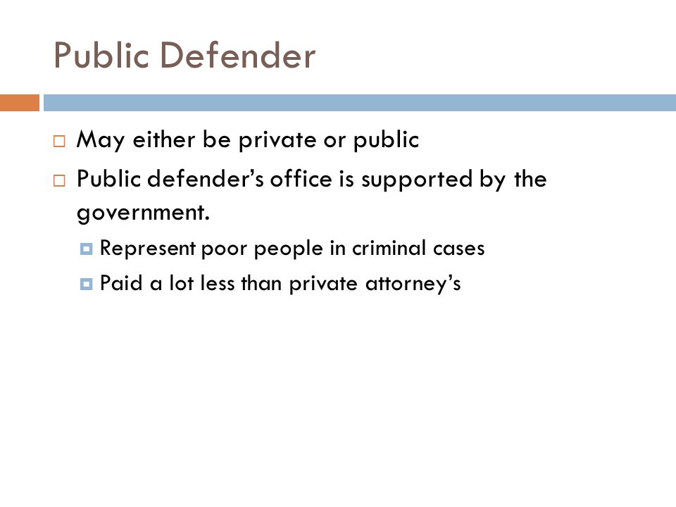 Public Defender  May either be private or public  Public defender’s office is supported by the government.