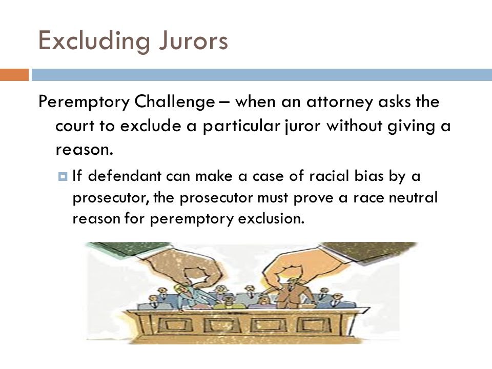 Excluding Jurors Peremptory Challenge – when an attorney asks the court to exclude a particular juror without giving a reason.